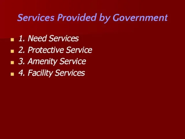 Services Provided by Government 1. Need Services 2. Protective Service 3. Amenity Service 4. Facility Services