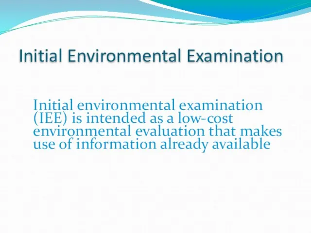 Initial environmental examination (IEE) is intended as a low-cost environmental evaluation that