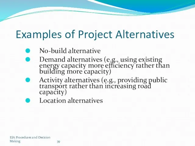 EIA Procedures and Decision Making Examples of Project Alternatives No-build alternative Demand