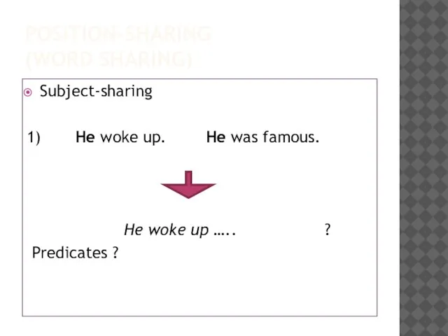 POSITION-SHARING (WORD SHARING) Subject-sharing 1) He woke up. He was famous. He