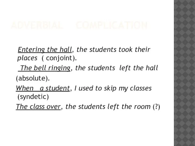 ADVERBIAL COMPLICATION Entering the hall, the students took their places ( conjoint).