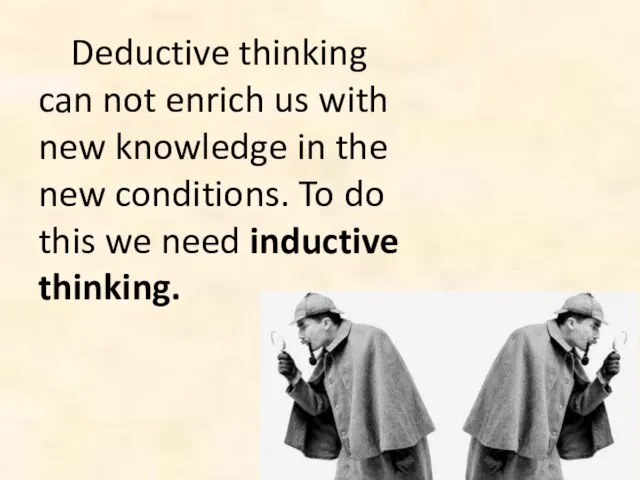 Deductive thinking can not enrich us with new knowledge in the new