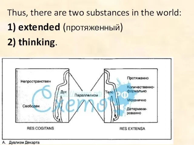 Thus, there are two substances in the world: 1) extended (протяженный) 2) thinking.