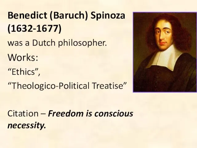 Benedict (Baruch) Spinoza (1632-1677) was a Dutch philosopher. Works: “Ethics”, “Theologico-Political Treatise”
