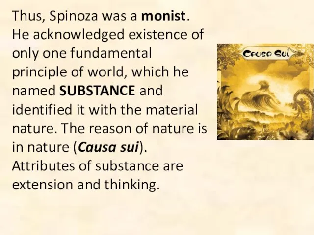 Thus, Spinoza was a monist. He acknowledged existence of only one fundamental