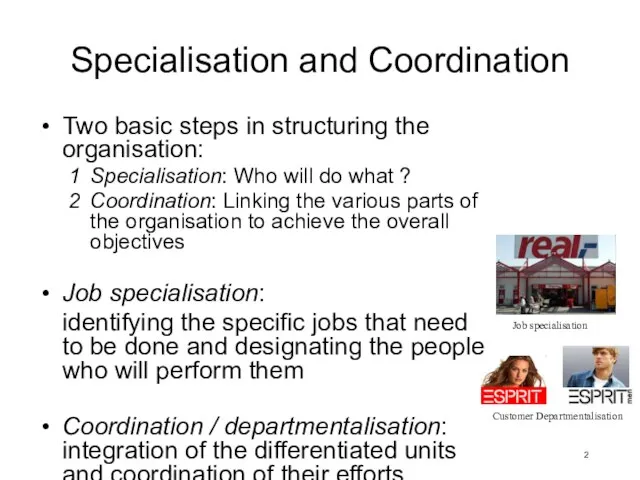 Specialisation and Coordination Two basic steps in structuring the organisation: Specialisation: Who