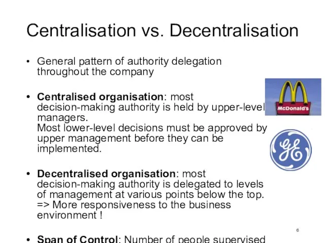 Centralisation vs. Decentralisation General pattern of authority delegation throughout the company Centralised