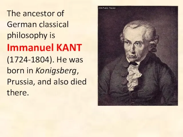 The ancestor of German classical philosophy is Immanuel KANT (1724-1804). He was