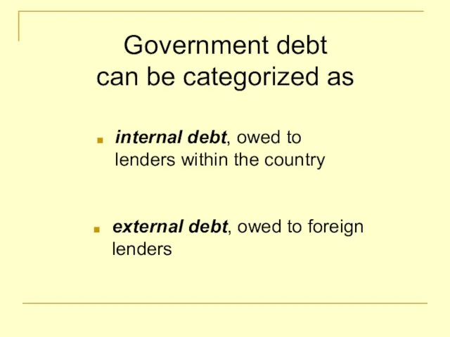 Government debt can be categorized as internal debt, owed to lenders within