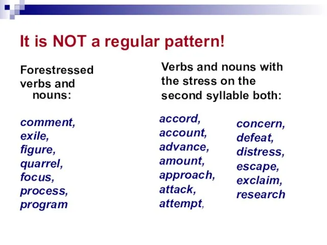 It is NOT a regular pattern! Forestressed verbs and nouns: comment, exile,