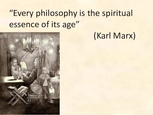 “Every philosophy is the spiritual essence of its age” (Karl Marx)