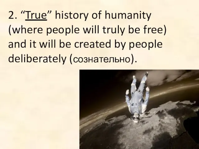 2. “True” history of humanity (where people will truly be free) and