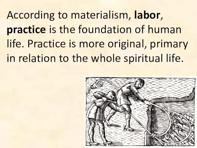 According to materialism, labor, practice is the foundation of human life. Practice