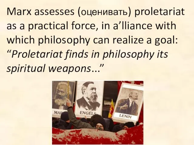 Marx assesses (оценивать) proletariat as a practical force, in a’lliance with which