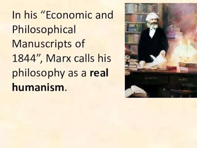 In his “Economic and Philosophical Manuscripts of 1844”, Marx calls his philosophy as a real humanism.