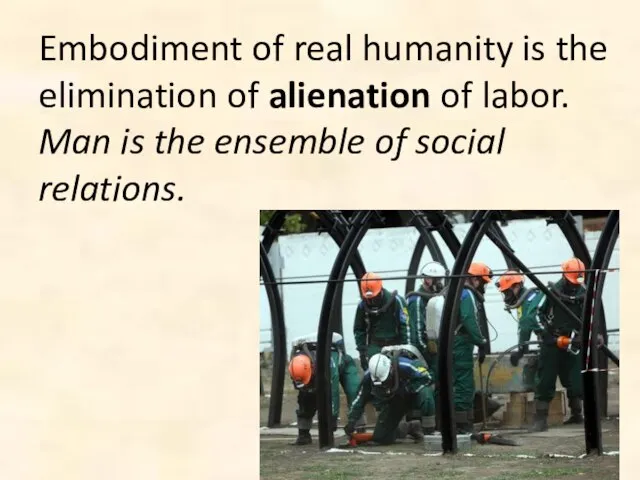 Embodiment of real humanity is the elimination of alienation of labor. Man