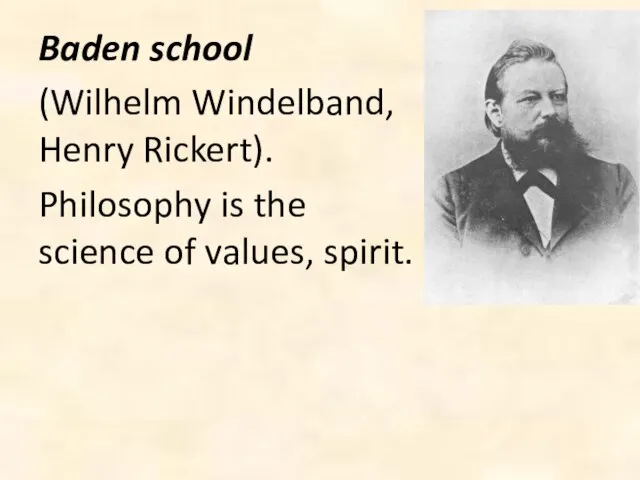 Baden school (Wilhelm Windelband, Henry Rickert). Philosophy is the science of values, spirit.