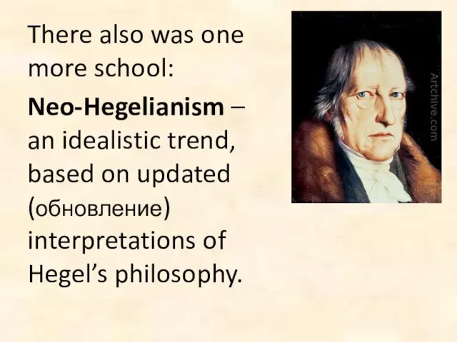 There also was one more school: Neo-Hegelianism – an idealistic trend, based