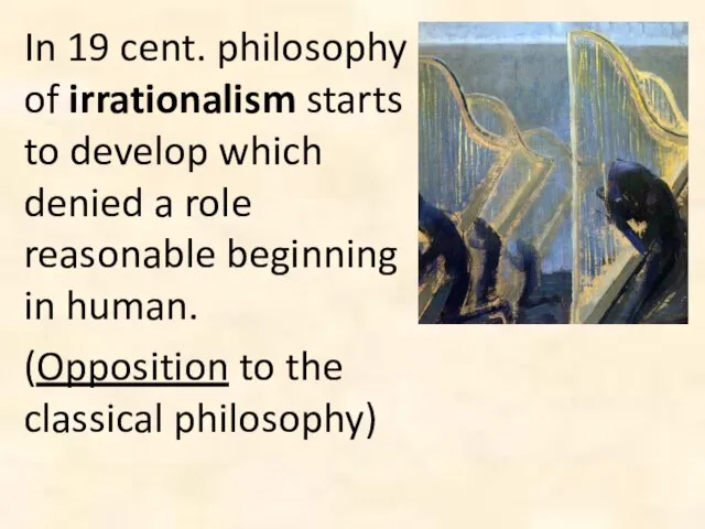 In 19 cent. philosophy of irrationalism starts to develop which denied a