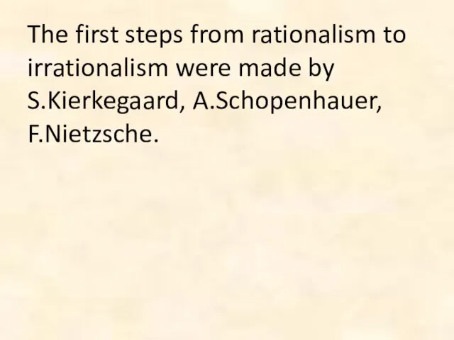 The first steps from rationalism to irrationalism were made by S.Kierkegaard, A.Schopenhauer, F.Nietzsche.