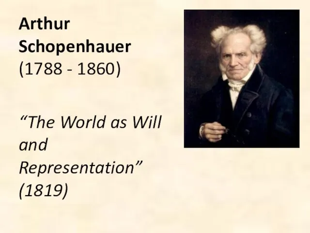 Arthur Schopenhauer (1788 - 1860) “The World as Will and Representation” (1819)