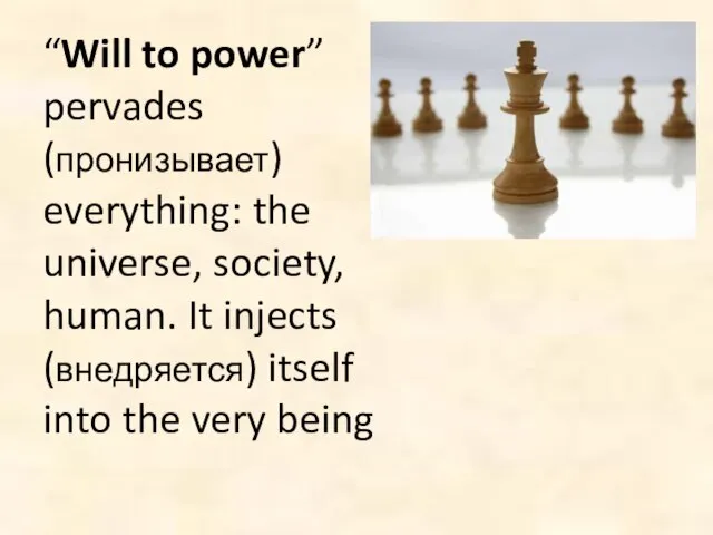 “Will to power” pervades (пронизывает) everything: the universe, society, human. It injects