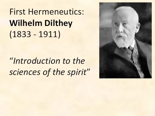 First Hermeneutics: Wilhelm Dilthey (1833 - 1911) “Introduction to the sciences of the spirit”