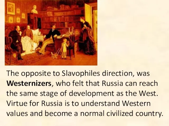 The opposite to Slavophiles direction, was Westernizers, who felt that Russia can