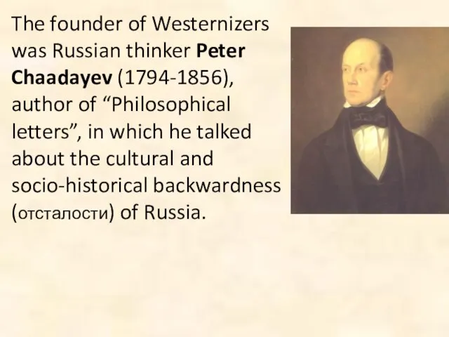 The founder of Westernizers was Russian thinker Peter Chaadayev (1794-1856), author of