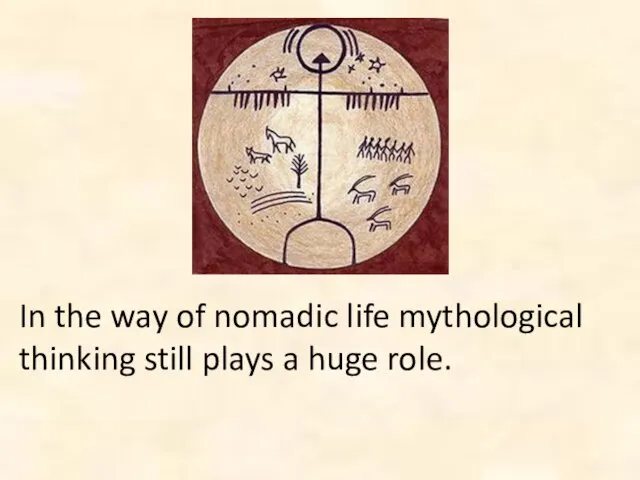 In the way of nomadic life mythological thinking still plays a huge role.