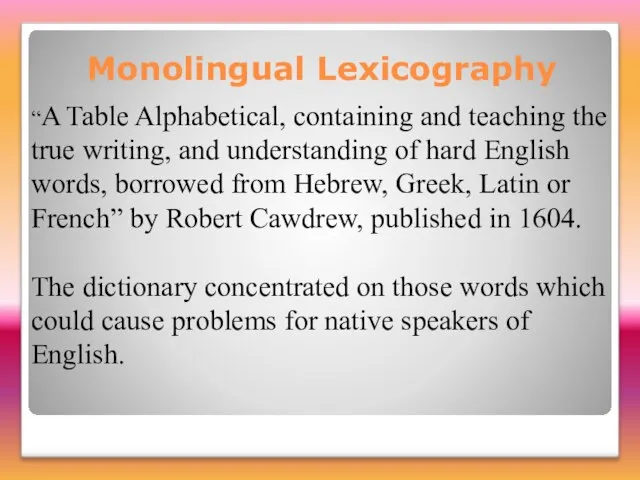 Monolingual Lexicography “A Table Alphabetical, containing and teaching the true writing, and