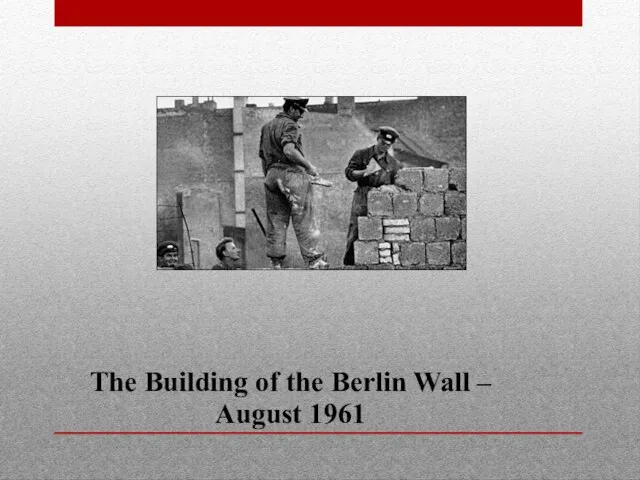 The Building of the Berlin Wall – August 1961