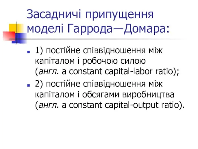 Засадничі припущення моделі Гаррода―Домара: 1) постійне співвідношення між капіталом і робочою силою