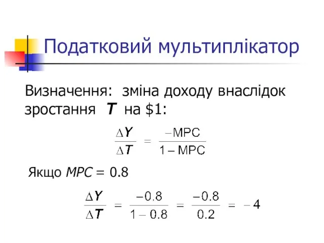 Податковий мультиплікатор Визначення: зміна доходу внаслідок зростання T нa $1: Якщо MPC = 0.8