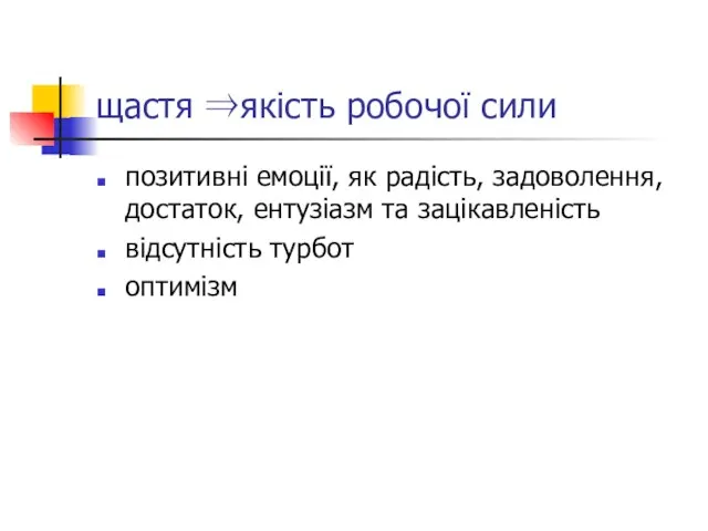 щастя ⇒якість робочої сили позитивні емоції, як радість, задоволення, достаток, ентузіазм та зацікавленість відсутність турбот оптимізм