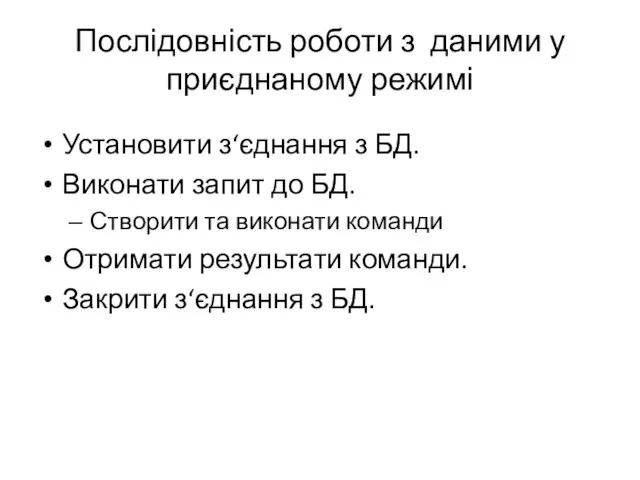 Послідовність роботи з даними у приєднаному режимі Установити з‘єднання з БД. Виконати