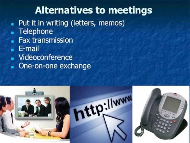 Alternatives to meetings Put it in writing (letters, memos) Telephone Fax transmission E-mail Videoconference One-on-one exchange