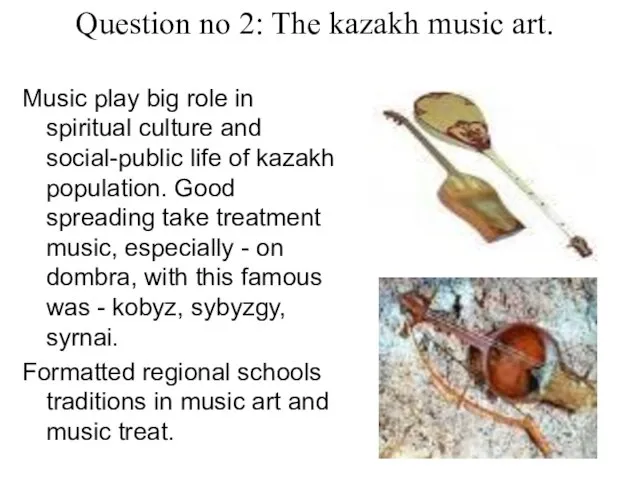 Question no 2: The kazakh music art. Music play big role in