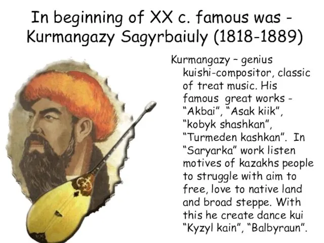 In beginning of XX c. famous was - Kurmangazy Sagyrbaiuly (1818-1889) Kurmangazy