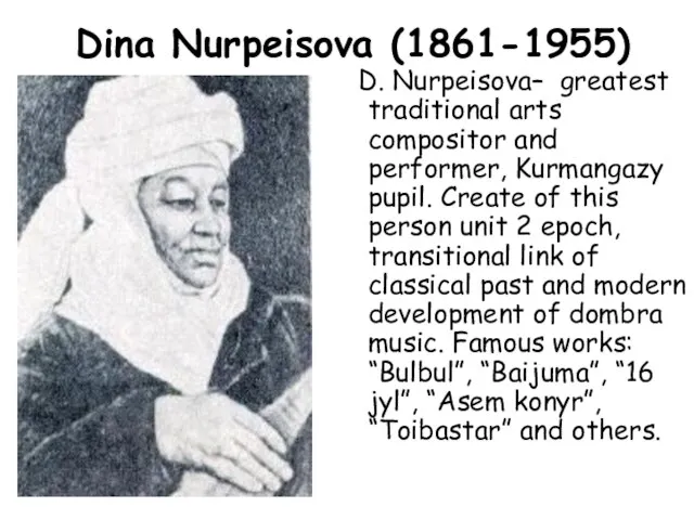 Dina Nurpeisova (1861-1955) D. Nurpeisova– greatest traditional arts compositor and performer, Kurmangazy