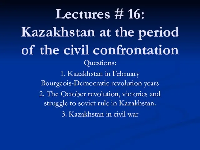 Lectures # 16: Kazakhstan at the period of the civil confrontation Questions: