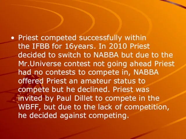 Priest competed successfully within the IFBB for 16years. In 2010 Priest decided