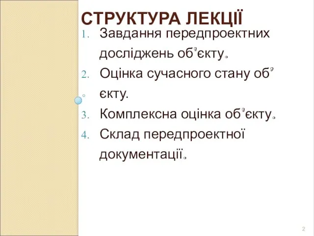 СТРУКТУРА ЛЕКЦІЇ Завдання передпроектних досліджень об'єкту. Оцінка сучасного стану об’єкту. Комплексна оцінка об'єкту. Склад передпроектної документації.