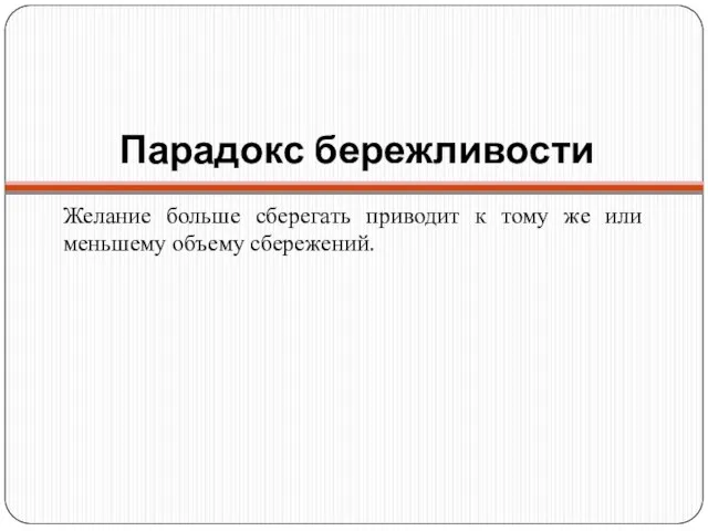 Парадокс бережливости Желание больше сберегать приводит к тому же или меньшему объему сбережений.