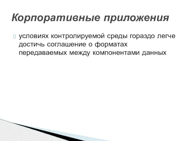 условиях контролируемой среды гораздо легче достичь соглашение о форматах передаваемых между компонентами данных Корпоративные приложения