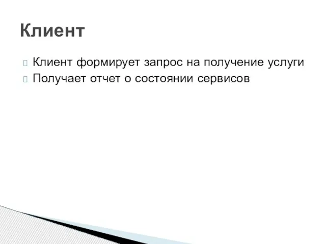 Клиент формирует запрос на получение услуги Получает отчет о состоянии сервисов Клиент