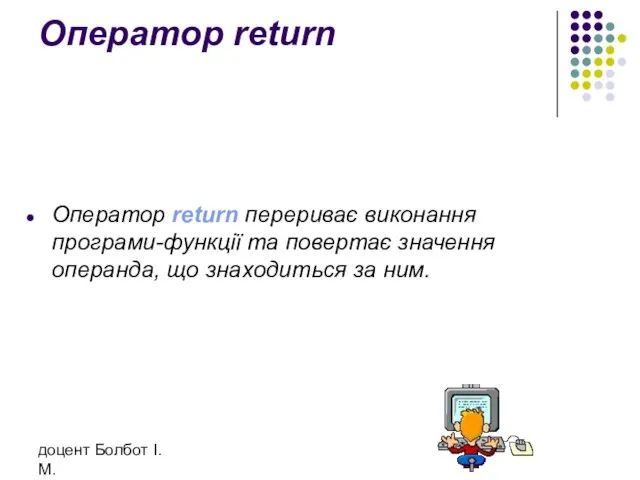 доцент Болбот І.М. Оператор return Оператор return перериває виконання програми-функції та повертає