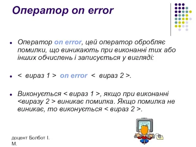 доцент Болбот І.М. Оператор on error Оператор on error, цей оператор обробляє