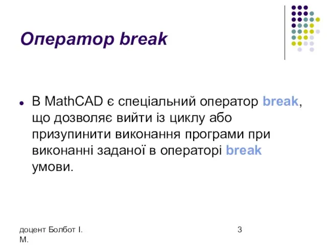 доцент Болбот І.М. Оператор break В MathCAD є спеціальний оператор break, що