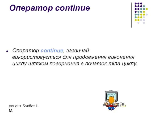 доцент Болбот І.М. Оператор continue Оператор continue, зазвичай використовується для продовження виконання